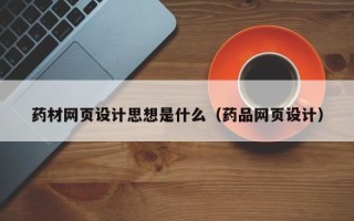 甘孜药材网页设计思想是什么（药品网页设计）